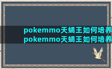 pokemmo天蝎王如何培养/pokemmo天蝎王如何培养-我的网站(pokemmo天蝎王带什么道具)