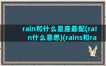 rain和什么星座最配(raIn什么意思)(rains和rainy)