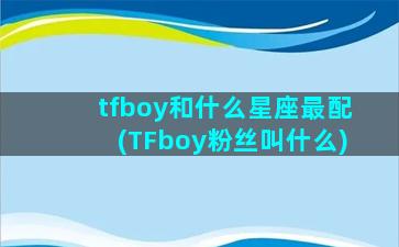 tfboy和什么星座最配(TFboy粉丝叫什么)