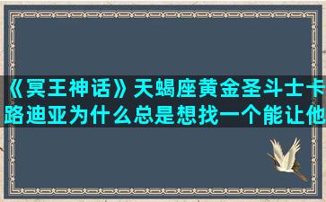 《冥王神话》天蝎座黄金圣斗士卡路迪亚为什么总是想找一个能让他燃尽生命作战的对手/《冥王神话》天蝎座黄金圣斗士卡路迪亚为什么总是想找一个能让他燃尽生命作战的对手-