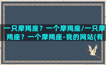 一只摩羯座？一个摩羯座/一只摩羯座？一个摩羯座-我的网站(有一个摩羯座)