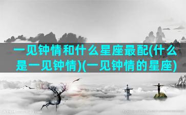 一见钟情和什么星座最配(什么是一见钟情)(一见钟情的星座)