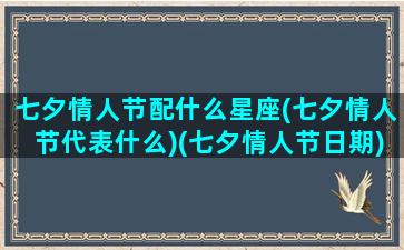 七夕情人节配什么星座(七夕情人节代表什么)(七夕情人节日期)