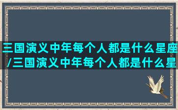 三国演义中年每个人都是什么星座/三国演义中年每个人都是什么星座-我的网站