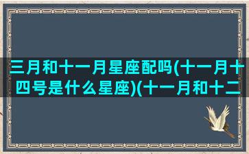 三月和十一月星座配吗(十一月十四号是什么星座)(十一月和十二月什么星座)