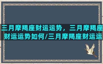 三月摩羯座财运运势，三月摩羯座财运运势如何/三月摩羯座财运运势，三月摩羯座财运运势如何-我的网站