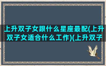 上升双子女跟什么星座最配(上升双子女适合什么工作)(上升双子座的女生配对)