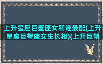 上升星座巨蟹座女和谁最配(上升星座巨蟹座女生长相)(上升巨蟹座女生配对)