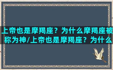 上帝也是摩羯座？为什么摩羯座被称为神/上帝也是摩羯座？为什么摩羯座被称为神-我的网站