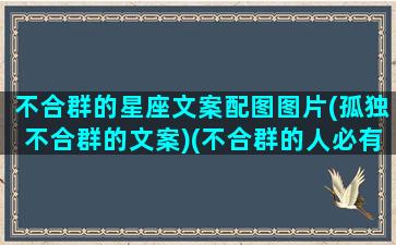 不合群的星座文案配图图片(孤独不合群的文案)(不合群的人必有真本事的三个星座)