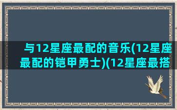 与12星座最配的音乐(12星座最配的铠甲勇士)(12星座最搭配什么星座)