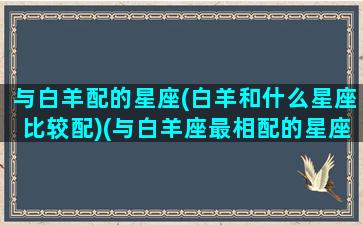 与白羊配的星座(白羊和什么星座比较配)(与白羊座最相配的星座)