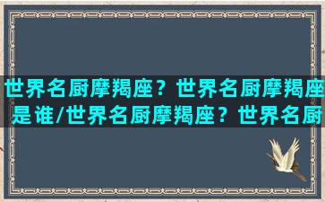 世界名厨摩羯座？世界名厨摩羯座是谁/世界名厨摩羯座？世界名厨摩羯座是谁-我的网站