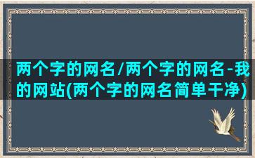 两个字的网名/两个字的网名-我的网站(两个字的网名简单干净)