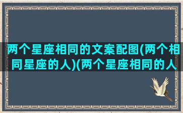 两个星座相同的文案配图(两个相同星座的人)(两个星座相同的人能成为朋友)