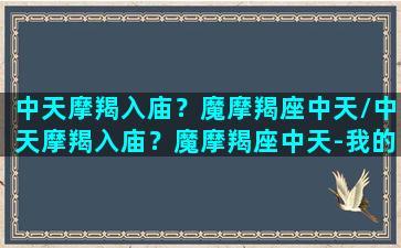 中天摩羯入庙？魔摩羯座中天/中天摩羯入庙？魔摩羯座中天-我的网站(星盘中天摩羯)