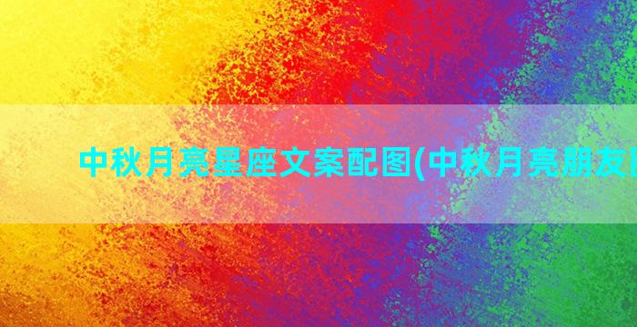 中秋月亮星座文案配图(中秋月亮朋友圈说说)