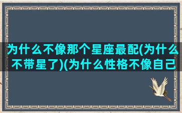 为什么不像那个星座最配(为什么不带星了)(为什么性格不像自己的星座)