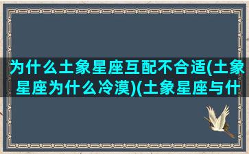 为什么土象星座互配不合适(土象星座为什么冷漠)(土象星座与什么不和)