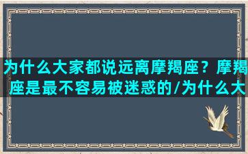 为什么大家都说远离摩羯座？摩羯座是最不容易被迷惑的/为什么大家都说远离摩羯座？摩羯座是最不容易被迷惑的-我的网站