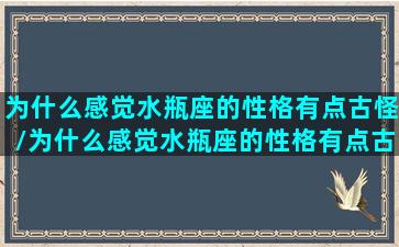 为什么感觉水瓶座的性格有点古怪/为什么感觉水瓶座的性格有点古怪-我的网站