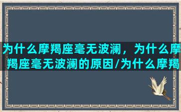 为什么摩羯座毫无波澜，为什么摩羯座毫无波澜的原因/为什么摩羯座毫无波澜，为什么摩羯座毫无波澜的原因-我的网站