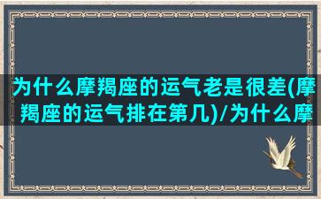 为什么摩羯座的运气老是很差(摩羯座的运气排在第几)/为什么摩羯座的运气老是很差(摩羯座的运气排在第几)-我的网站