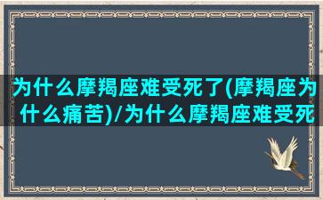 为什么摩羯座难受死了(摩羯座为什么痛苦)/为什么摩羯座难受死了(摩羯座为什么痛苦)-我的网站