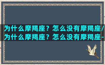 为什么摩羯座？怎么没有摩羯座/为什么摩羯座？怎么没有摩羯座-我的网站