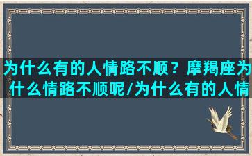 为什么有的人情路不顺？摩羯座为什么情路不顺呢/为什么有的人情路不顺？摩羯座为什么情路不顺呢-我的网站