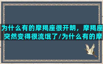 为什么有的摩羯座很开朗，摩羯座突然变得很流氓了/为什么有的摩羯座很开朗，摩羯座突然变得很流氓了-我的网站