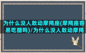 为什么没人敢动摩羯座(摩羯座容易吃醋吗)/为什么没人敢动摩羯座(摩羯座容易吃醋吗)-我的网站