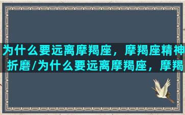 为什么要远离摩羯座，摩羯座精神折磨/为什么要远离摩羯座，摩羯座精神折磨-我的网站