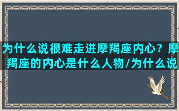 为什么说很难走进摩羯座内心？摩羯座的内心是什么人物/为什么说很难走进摩羯座内心？摩羯座的内心是什么人物-我的网站