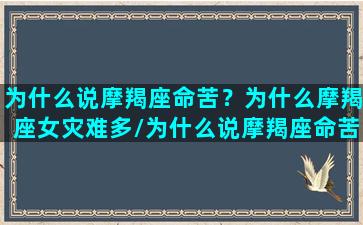 为什么说摩羯座命苦？为什么摩羯座女灾难多/为什么说摩羯座命苦？为什么摩羯座女灾难多-我的网站