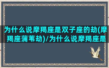 为什么说摩羯座是双子座的劫(摩羯座蒲苇劫)/为什么说摩羯座是双子座的劫(摩羯座蒲苇劫)-我的网站