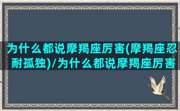 为什么都说摩羯座厉害(摩羯座忍耐孤独)/为什么都说摩羯座厉害(摩羯座忍耐孤独)-我的网站