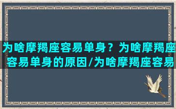 为啥摩羯座容易单身？为啥摩羯座容易单身的原因/为啥摩羯座容易单身？为啥摩羯座容易单身的原因-我的网站