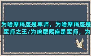 为啥摩羯座是军师，为啥摩羯座是军师之王/为啥摩羯座是军师，为啥摩羯座是军师之王-我的网站