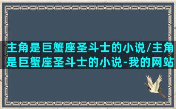 主角是巨蟹座圣斗士的小说/主角是巨蟹座圣斗士的小说-我的网站(圣斗士巨蟹座实力究竟强不强)