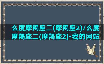 么度摩羯座二(摩羯座2)/么度摩羯座二(摩羯座2)-我的网站