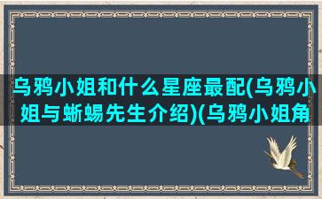 乌鸦小姐和什么星座最配(乌鸦小姐与蜥蜴先生介绍)(乌鸦小姐角色介绍)