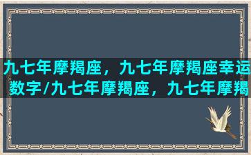 九七年摩羯座，九七年摩羯座幸运数字/九七年摩羯座，九七年摩羯座幸运数字-我的网站