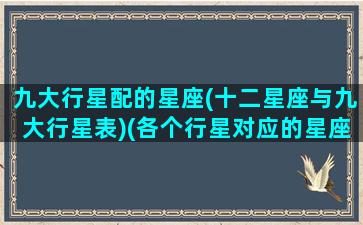 九大行星配的星座(十二星座与九大行星表)(各个行星对应的星座代表什么)