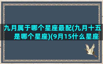 九月属于哪个星座最配(九月十五是哪个星座)(9月15什么星座性格)