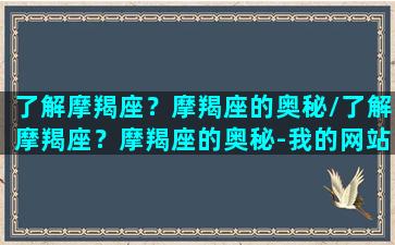 了解摩羯座？摩羯座的奥秘/了解摩羯座？摩羯座的奥秘-我的网站(讲解摩羯座)