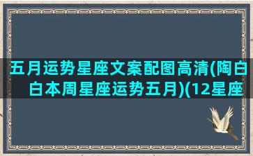 五月运势星座文案配图高清(陶白白本周星座运势五月)(12星座五月运势)