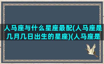 人马座与什么星座最配(人马座是几月几日出生的星座)(人马座是哪个星座的别称)