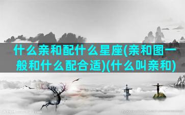 什么亲和配什么星座(亲和图一般和什么配合适)(什么叫亲和)