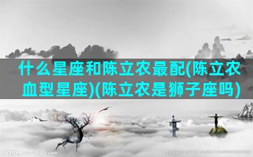 什么星座和陈立农最配(陈立农血型星座)(陈立农是狮子座吗)